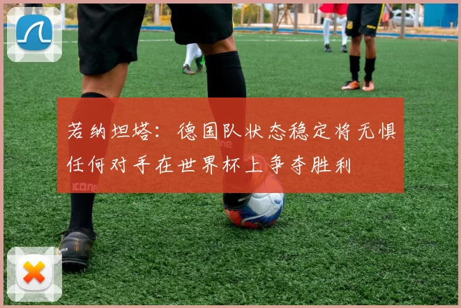 若纳坦塔：德国队状态稳定将无惧任何对手在世界杯上争夺胜利
