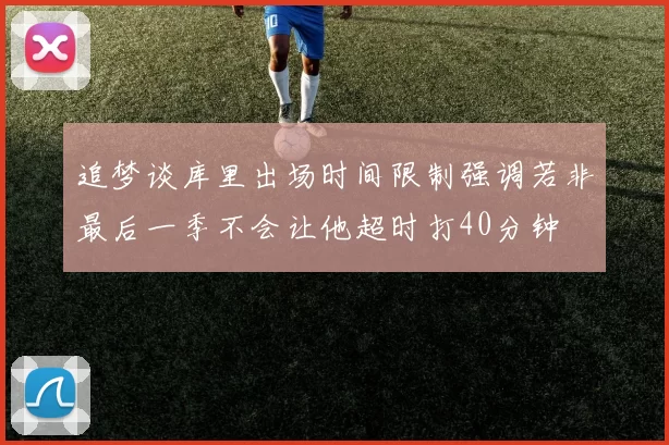 追梦谈库里出场时间限制强调若非最后一季不会让他超时打40分钟