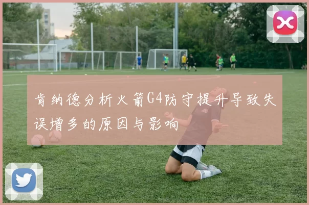 肯纳德分析火箭G4防守提升导致失误增多的原因与影响