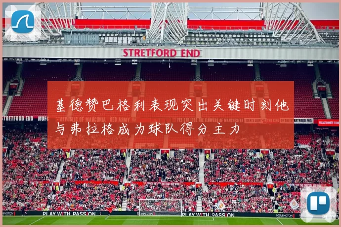 基德赞巴格利表现突出关键时刻他与弗拉格成为球队得分主力