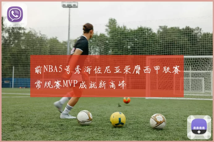 前NBA5号秀海佐尼亚荣膺西甲联赛常规赛MVP成就新高峰