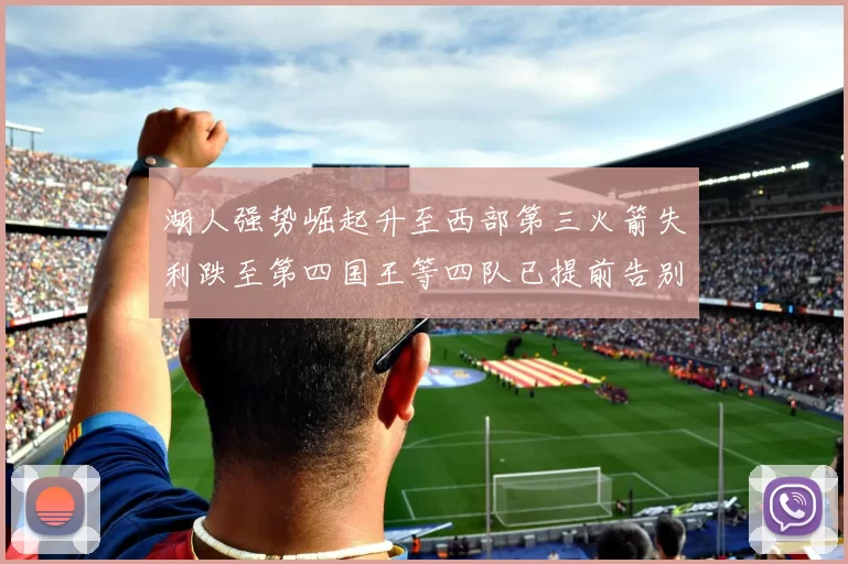 湖人强势崛起升至西部第三火箭失利跌至第四国王等四队已提前告别季后赛