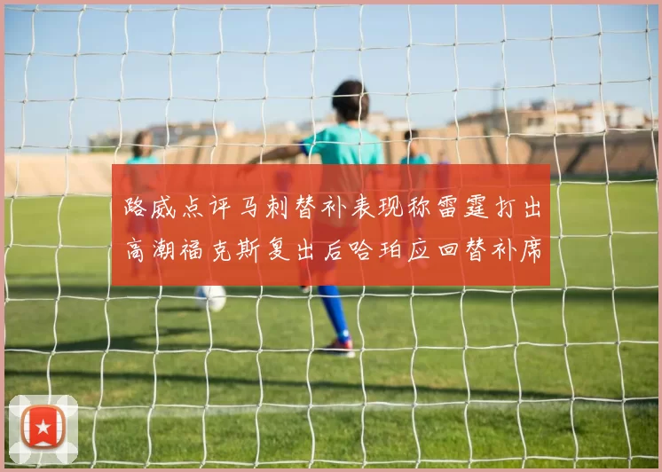 路威点评马刺替补表现称雷霆打出高潮福克斯复出后哈珀应回替补席