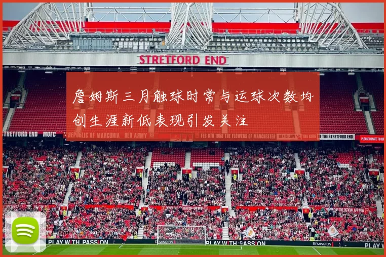 詹姆斯三月触球时常与运球次数均创生涯新低表现引发关注